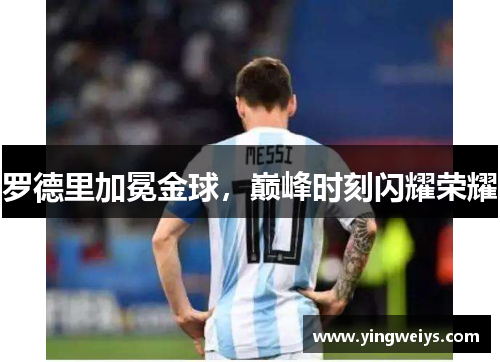 罗德里加冕金球，巅峰时刻闪耀荣耀