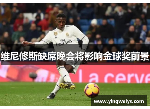维尼修斯缺席晚会将影响金球奖前景