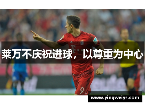 莱万不庆祝进球，以尊重为中心