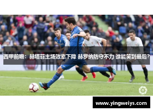 西甲前瞻：赫塔菲主场效率下降 赫罗纳防守不力 谁能笑到最后？