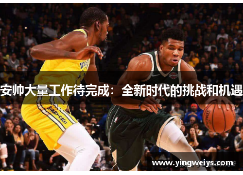 安帅大量工作待完成：全新时代的挑战和机遇