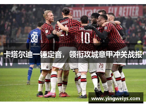 卡塔尔迪一锤定音，领衔攻城意甲冲关战报