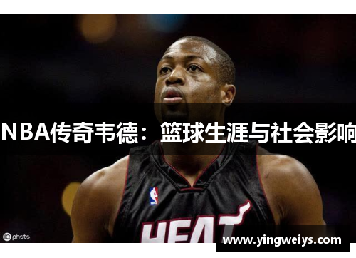 NBA传奇韦德：篮球生涯与社会影响