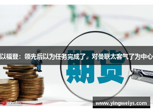 以福登：领先后以为任务完成了，对曼联太客气了为中心