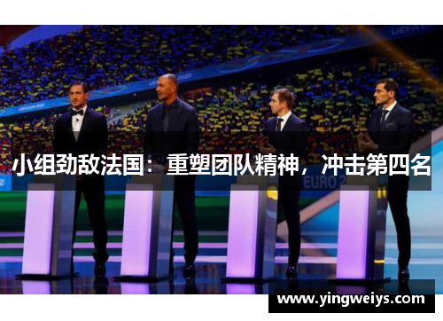 小组劲敌法国：重塑团队精神，冲击第四名