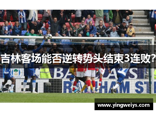 吉林客场能否逆转势头结束3连败？